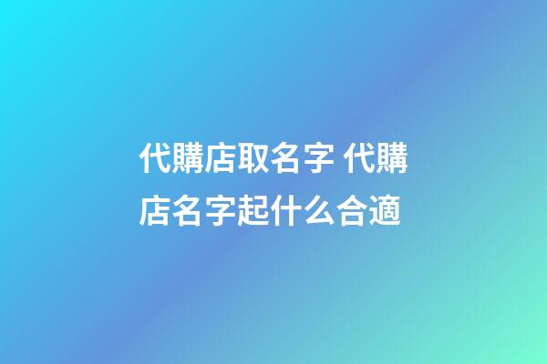 代購店取名字 代購店名字起什么合適
